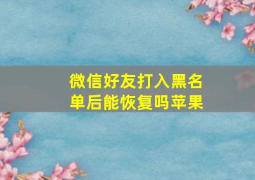 微信好友打入黑名单后能恢复吗苹果