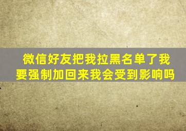 微信好友把我拉黑名单了我要强制加回来我会受到影响吗