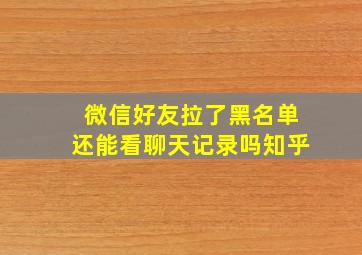 微信好友拉了黑名单还能看聊天记录吗知乎