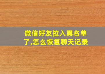 微信好友拉入黑名单了,怎么恢复聊天记录