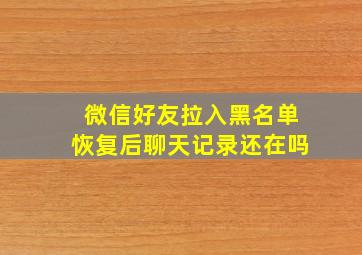 微信好友拉入黑名单恢复后聊天记录还在吗