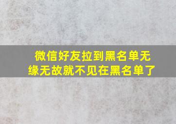 微信好友拉到黑名单无缘无故就不见在黑名单了