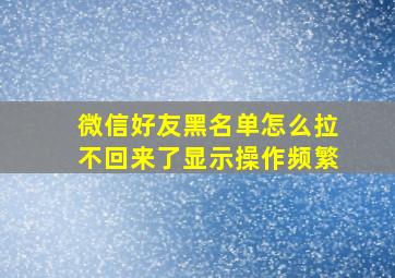 微信好友黑名单怎么拉不回来了显示操作频繁