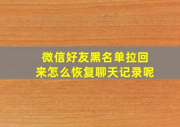 微信好友黑名单拉回来怎么恢复聊天记录呢