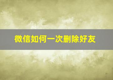 微信如何一次删除好友