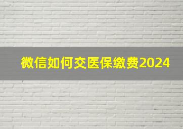 微信如何交医保缴费2024