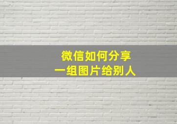 微信如何分享一组图片给别人