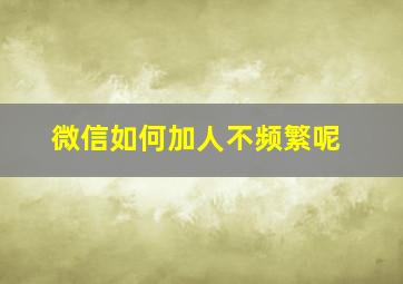 微信如何加人不频繁呢