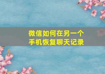 微信如何在另一个手机恢复聊天记录