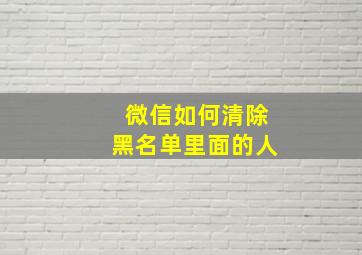 微信如何清除黑名单里面的人