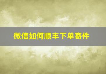 微信如何顺丰下单寄件