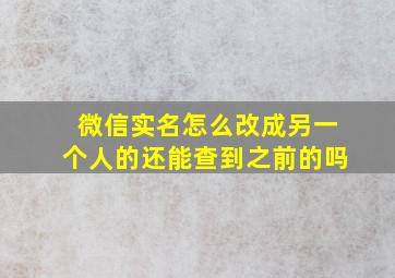 微信实名怎么改成另一个人的还能查到之前的吗