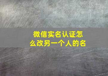 微信实名认证怎么改另一个人的名