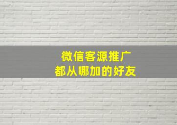 微信客源推广都从哪加的好友