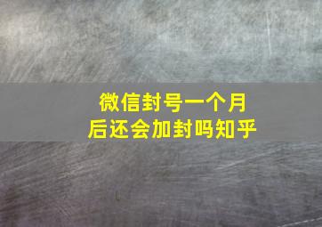 微信封号一个月后还会加封吗知乎