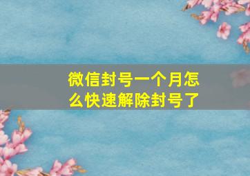 微信封号一个月怎么快速解除封号了