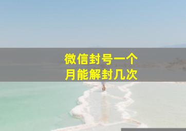 微信封号一个月能解封几次