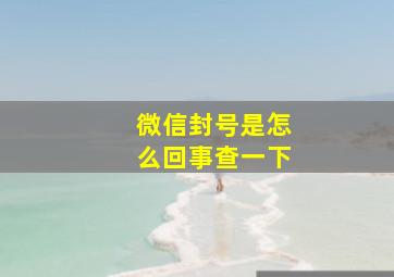 微信封号是怎么回事查一下