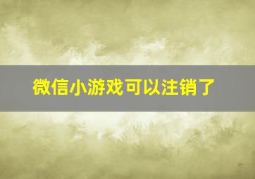 微信小游戏可以注销了