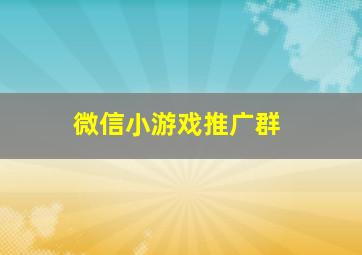 微信小游戏推广群