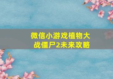 微信小游戏植物大战僵尸2未来攻略