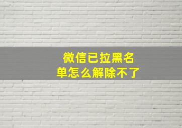 微信已拉黑名单怎么解除不了