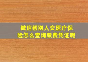 微信帮别人交医疗保险怎么查询缴费凭证呢