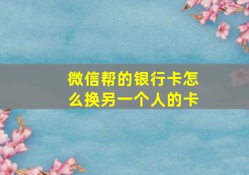 微信帮的银行卡怎么换另一个人的卡