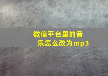 微信平台里的音乐怎么改为mp3