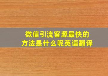 微信引流客源最快的方法是什么呢英语翻译