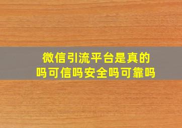 微信引流平台是真的吗可信吗安全吗可靠吗