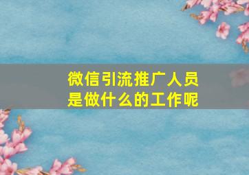 微信引流推广人员是做什么的工作呢