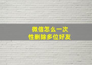 微信怎么一次性删除多位好友