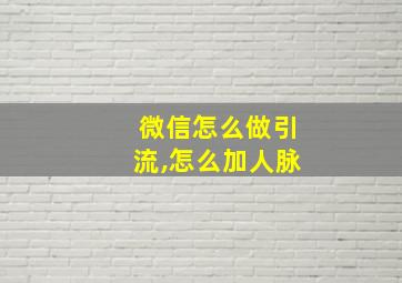 微信怎么做引流,怎么加人脉