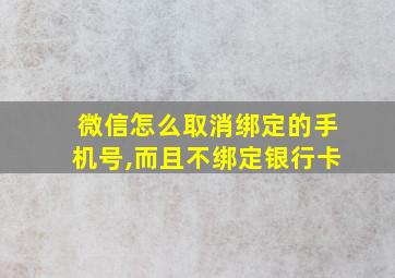 微信怎么取消绑定的手机号,而且不绑定银行卡