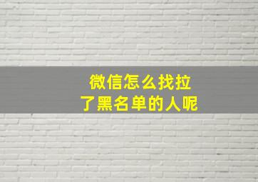 微信怎么找拉了黑名单的人呢