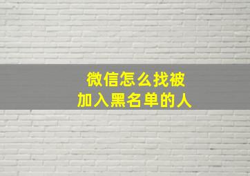 微信怎么找被加入黑名单的人