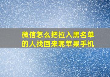 微信怎么把拉入黑名单的人找回来呢苹果手机