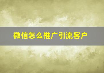 微信怎么推广引流客户