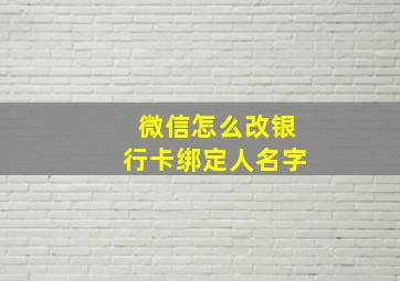 微信怎么改银行卡绑定人名字