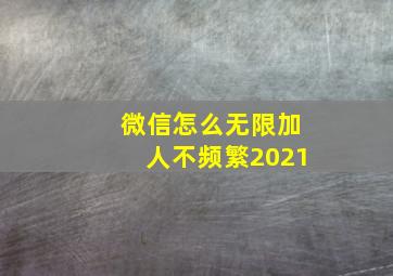 微信怎么无限加人不频繁2021