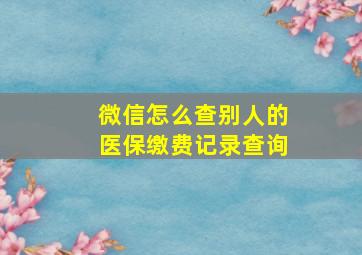 微信怎么查别人的医保缴费记录查询