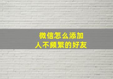 微信怎么添加人不频繁的好友