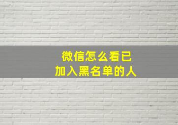 微信怎么看已加入黑名单的人