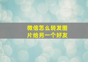 微信怎么转发图片给另一个好友