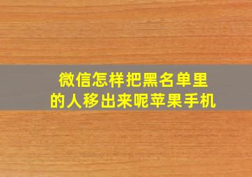 微信怎样把黑名单里的人移出来呢苹果手机