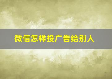 微信怎样投广告给别人