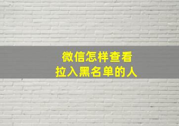 微信怎样查看拉入黑名单的人