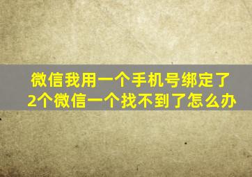 微信我用一个手机号绑定了2个微信一个找不到了怎么办