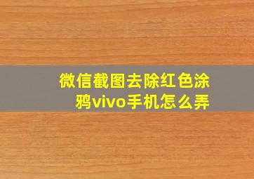 微信截图去除红色涂鸦vivo手机怎么弄